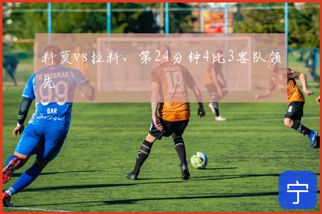 科莫vs拉科,第24分钟4比3客队领先