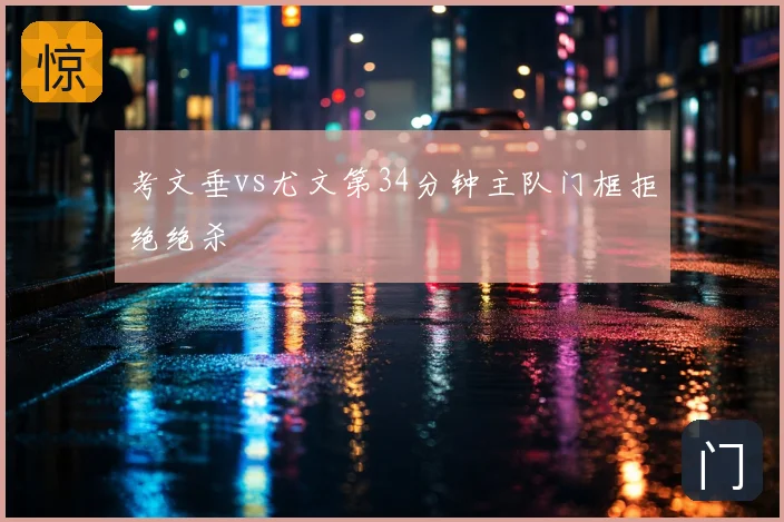 考文垂vs尤文第34分钟主队门框拒绝绝杀