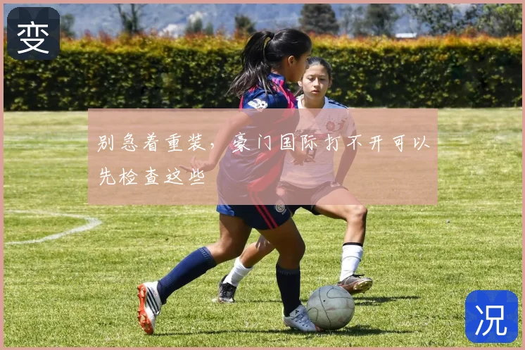别急着重装，豪门国际打不开可以先检查这些