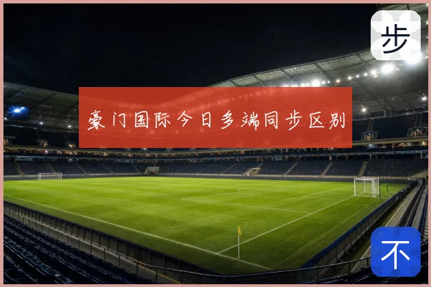 豪门国际今日多端同步区别