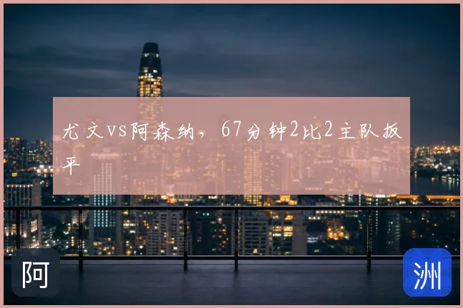 尤文vs阿森纳,67分钟2比2主队扳平